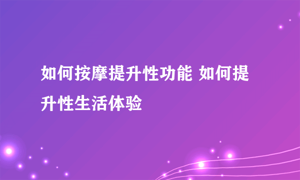 如何按摩提升性功能 如何提升性生活体验