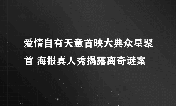 爱情自有天意首映大典众星聚首 海报真人秀揭露离奇谜案