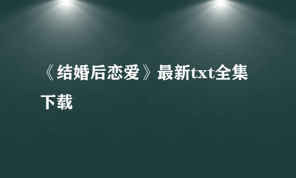 《结婚后恋爱》最新txt全集下载