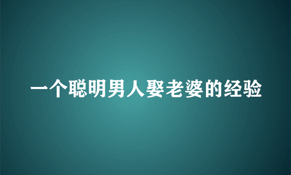 一个聪明男人娶老婆的经验