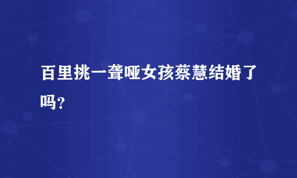 百里挑一聋哑女孩蔡慧结婚了吗？