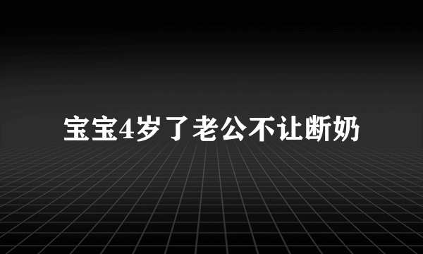 宝宝4岁了老公不让断奶