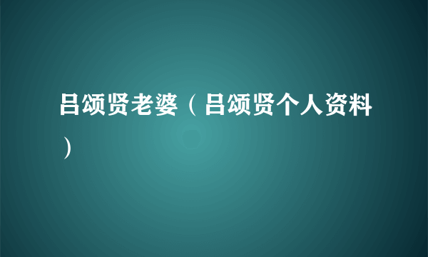 吕颂贤老婆（吕颂贤个人资料）