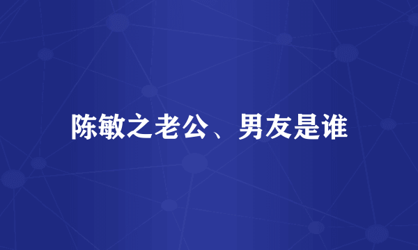 陈敏之老公、男友是谁