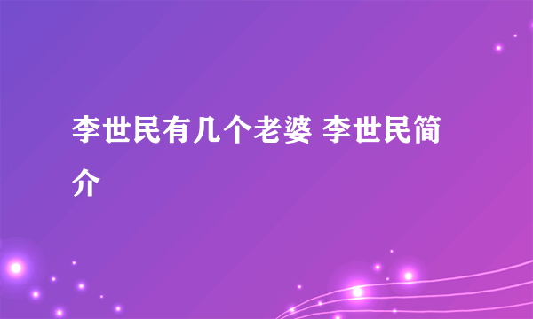 李世民有几个老婆 李世民简介