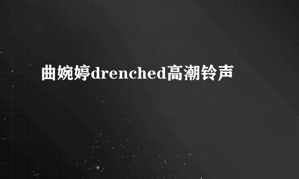 曲婉婷drenched高潮铃声