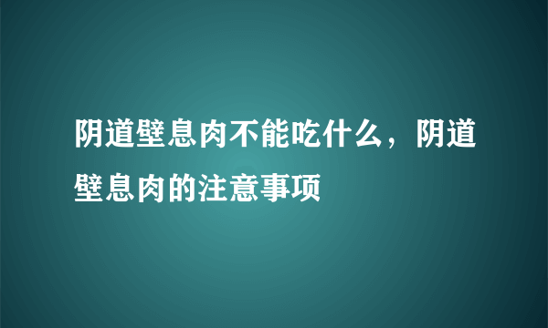 阴道壁息肉不能吃什么，阴道壁息肉的注意事项