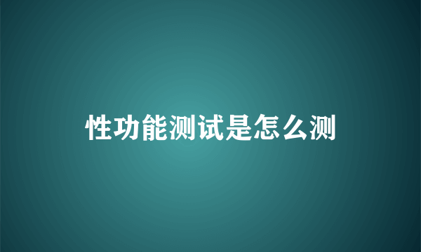 性功能测试是怎么测