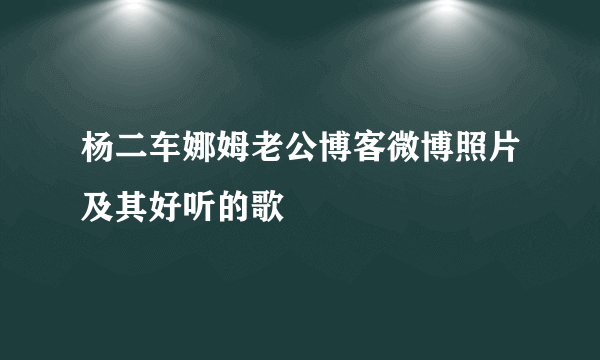 杨二车娜姆老公博客微博照片及其好听的歌