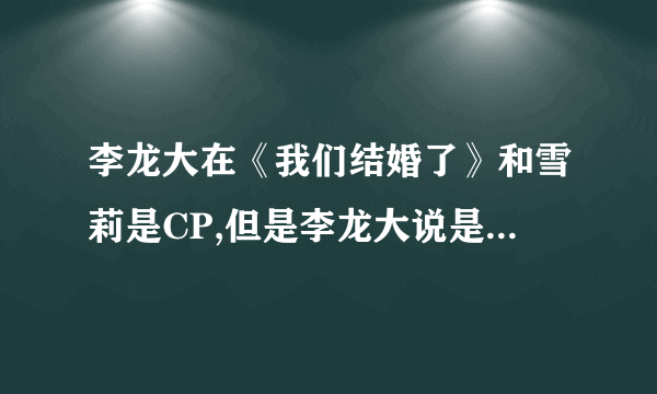 李龙大在《我们结婚了》和雪莉是CP,但是李龙大说是他双胞胎弟弟，真的假的？？