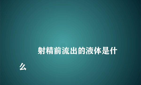 
        射精前流出的液体是什么
    