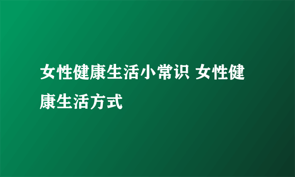 女性健康生活小常识 女性健康生活方式