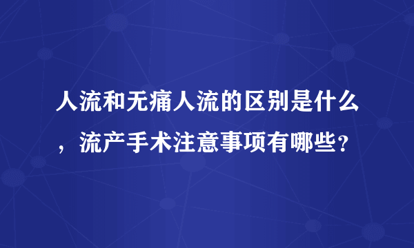 人流和无痛人流的区别是什么，流产手术注意事项有哪些？