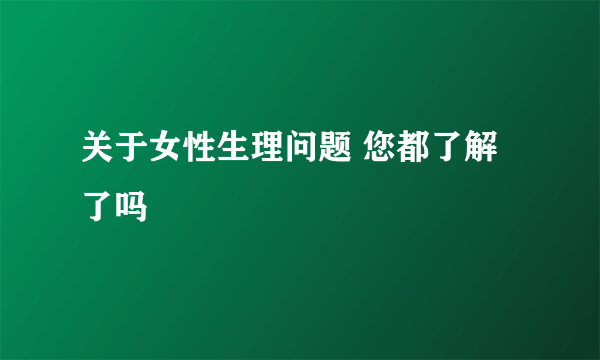 关于女性生理问题 您都了解了吗