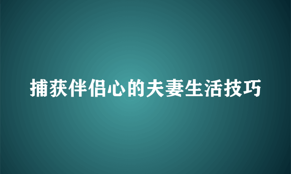 捕获伴侣心的夫妻生活技巧