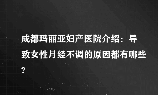 成都玛丽亚妇产医院介绍：导致女性月经不调的原因都有哪些?