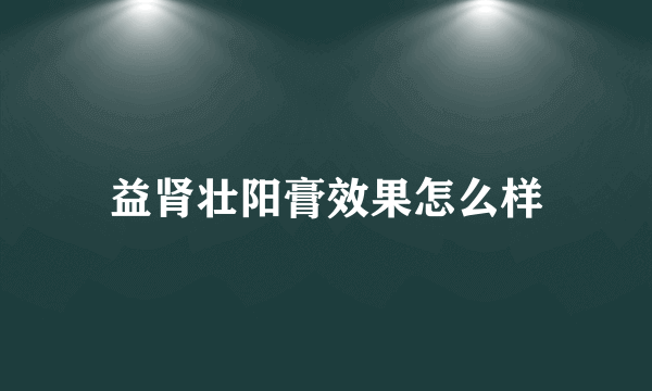 益肾壮阳膏效果怎么样