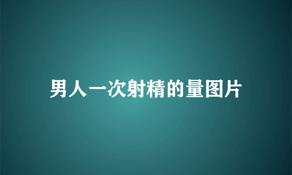 男人一次射精的量图片