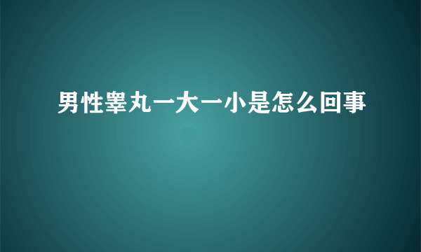 男性睾丸一大一小是怎么回事