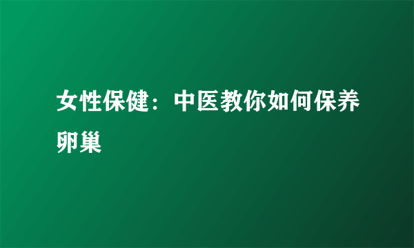 女性保健：中医教你如何保养卵巢