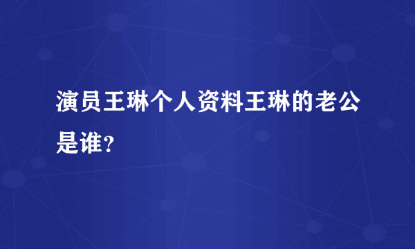 演员王琳个人资料王琳的老公是谁？