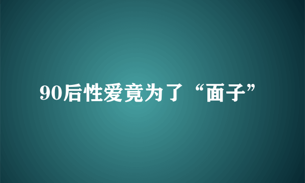 90后性爱竟为了“面子”