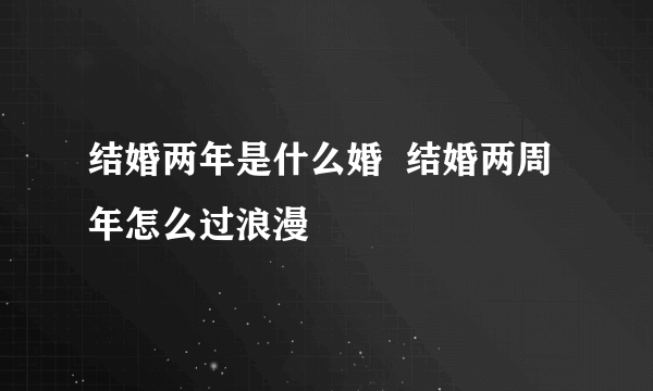 结婚两年是什么婚  结婚两周年怎么过浪漫