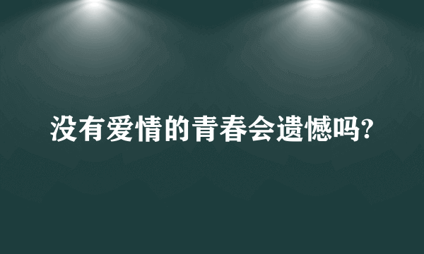 没有爱情的青春会遗憾吗?