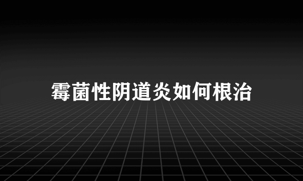 霉菌性阴道炎如何根治