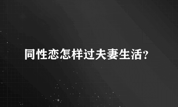 同性恋怎样过夫妻生活？