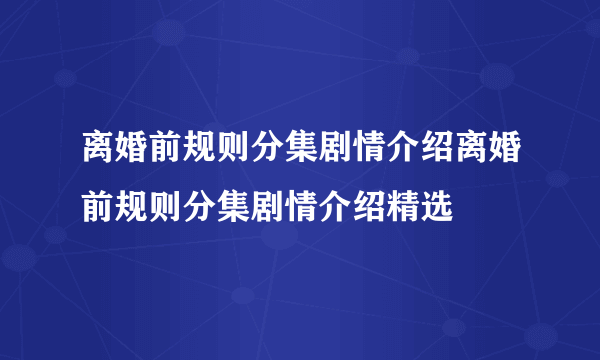 离婚前规则分集剧情介绍离婚前规则分集剧情介绍精选