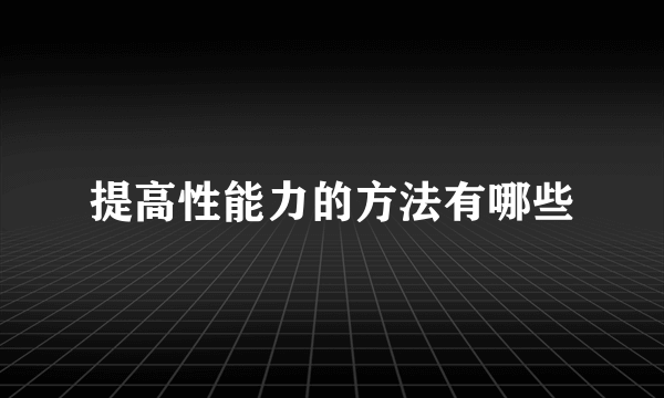 提高性能力的方法有哪些