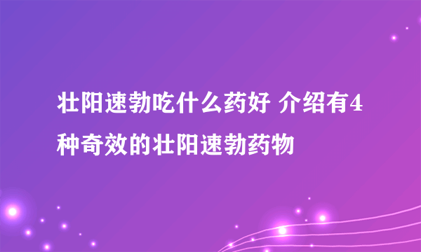 壮阳速勃吃什么药好 介绍有4种奇效的壮阳速勃药物