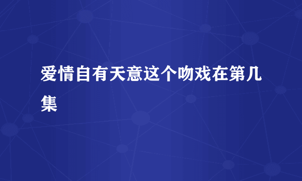 爱情自有天意这个吻戏在第几集