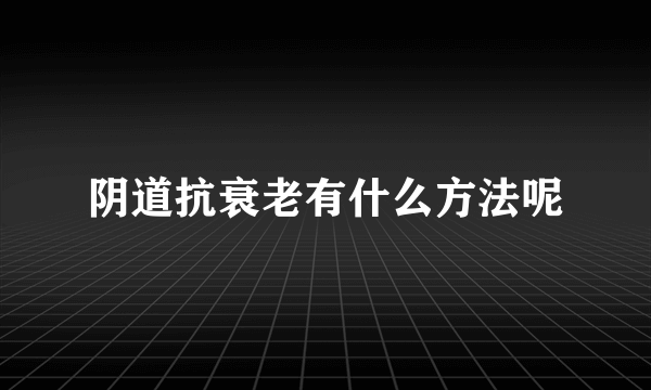 阴道抗衰老有什么方法呢