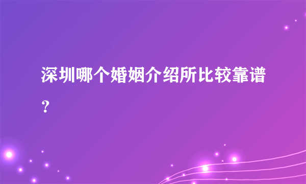 深圳哪个婚姻介绍所比较靠谱？