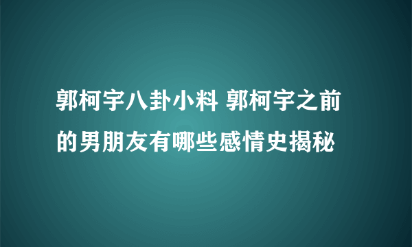 郭柯宇八卦小料 郭柯宇之前的男朋友有哪些感情史揭秘