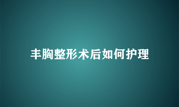 丰胸整形术后如何护理