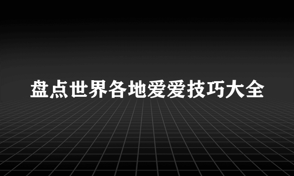 盘点世界各地爱爱技巧大全