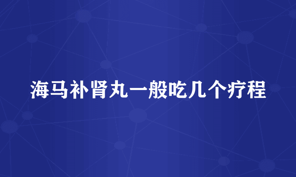 海马补肾丸一般吃几个疗程