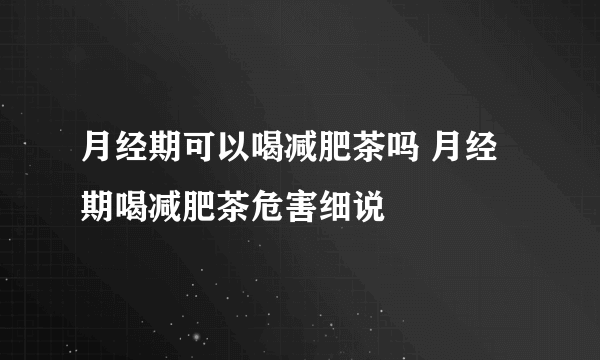 月经期可以喝减肥茶吗 月经期喝减肥茶危害细说