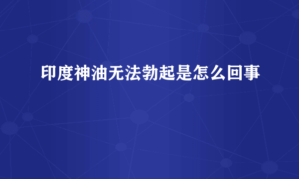 印度神油无法勃起是怎么回事