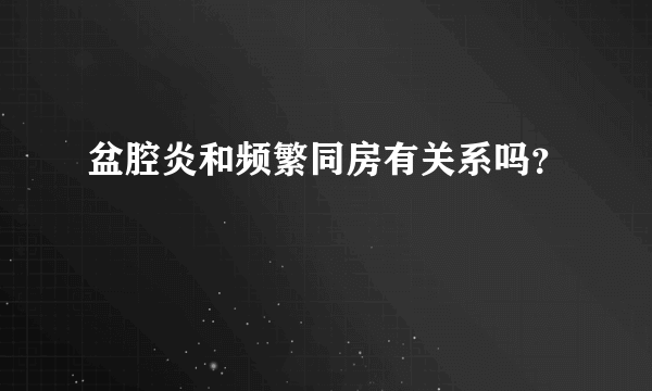 盆腔炎和频繁同房有关系吗？