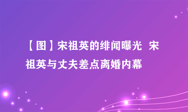 【图】宋祖英的绯闻曝光  宋祖英与丈夫差点离婚内幕