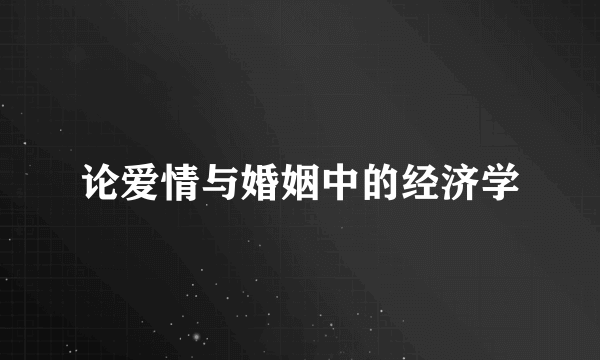 论爱情与婚姻中的经济学