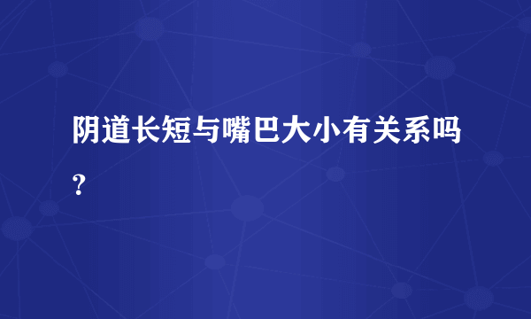 阴道长短与嘴巴大小有关系吗？