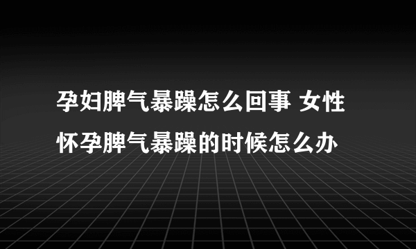 孕妇脾气暴躁怎么回事 女性怀孕脾气暴躁的时候怎么办