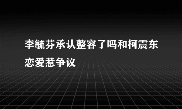 李毓芬承认整容了吗和柯震东恋爱惹争议