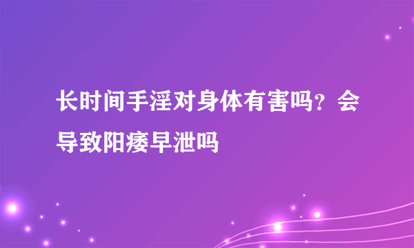 长时间手淫对身体有害吗？会导致阳痿早泄吗