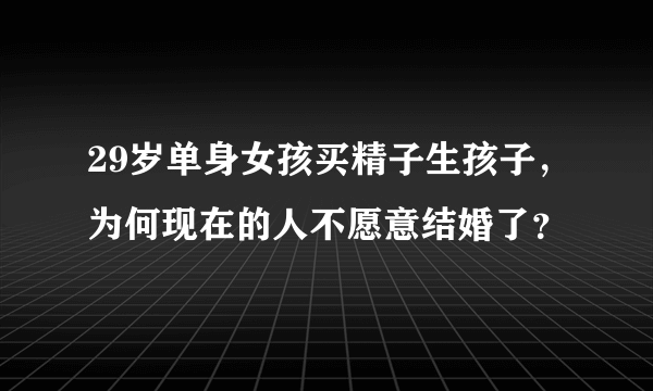 29岁单身女孩买精子生孩子，为何现在的人不愿意结婚了？